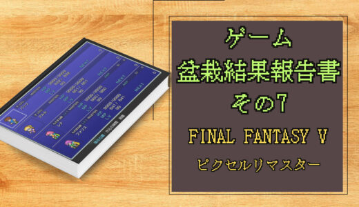 ゲーム盆栽結果報告書その7 FINAL FANTASY V ピクセルリマスター