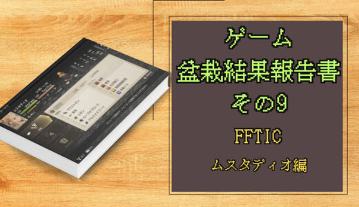 ゲーム盆栽結果報告書その9 FFTIC ムスタディオ編