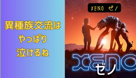 【映画】XENO ゼノ 感想 基盤のプロットがいいと普通に泣ける