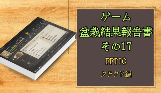 ゲーム盆栽結果報告書その17 FFTIC クラウド編